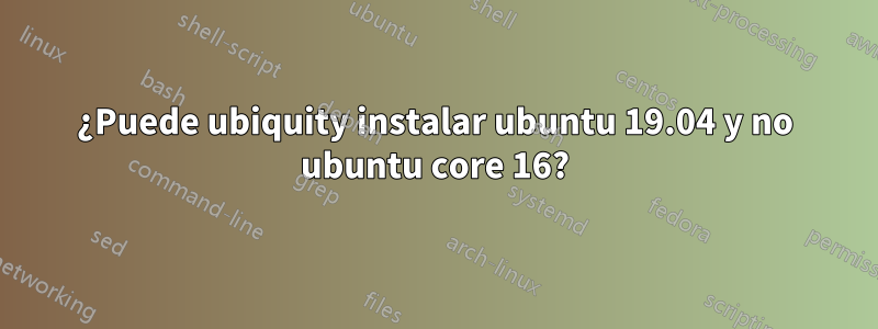 ¿Puede ubiquity instalar ubuntu 19.04 y no ubuntu core 16?