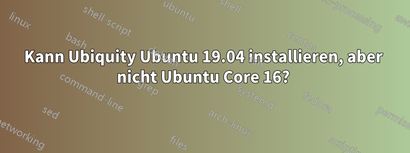 Kann Ubiquity Ubuntu 19.04 installieren, aber nicht Ubuntu Core 16?