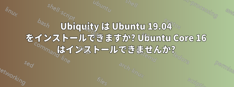 Ubiquity は Ubuntu 19.04 をインストールできますか? Ubuntu Core 16 はインストールできませんか?