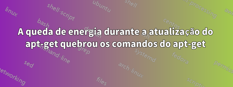 A queda de energia durante a atualização do apt-get quebrou os comandos do apt-get