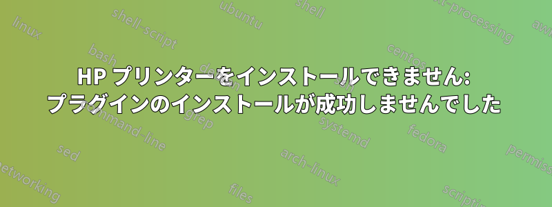 HP プリンターをインストールできません: プラグインのインストールが成功しませんでした