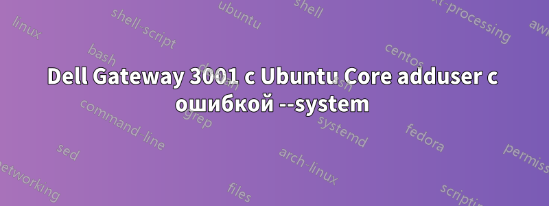 Dell Gateway 3001 с Ubuntu Core adduser с ошибкой --system