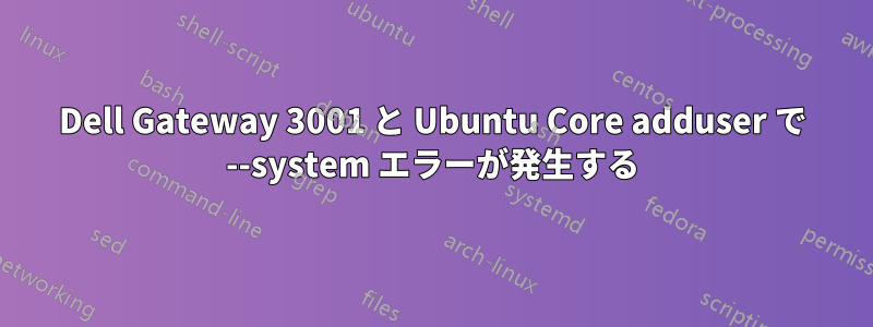 Dell Gateway 3001 と Ubuntu Core adduser で --system エラーが発生する