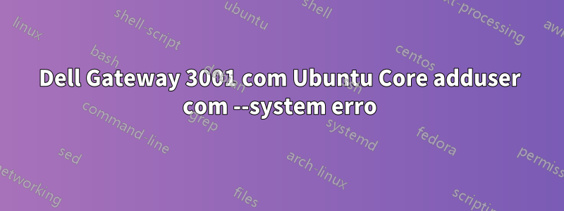 Dell Gateway 3001 com Ubuntu Core adduser com --system erro