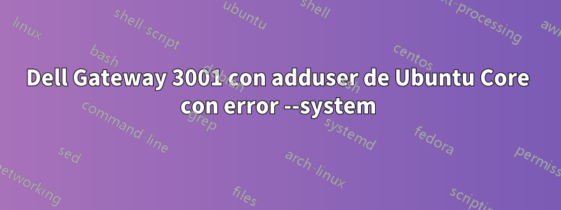 Dell Gateway 3001 con adduser de Ubuntu Core con error --system