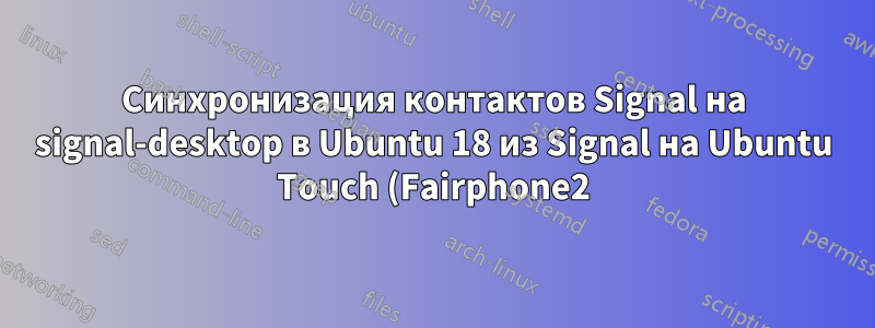 Синхронизация контактов Signal на signal-desktop в Ubuntu 18 из Signal на Ubuntu Touch (Fairphone2)