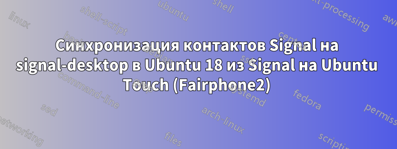 Синхронизация контактов Signal на signal-desktop в Ubuntu 18 из Signal на Ubuntu Touch (Fairphone2)