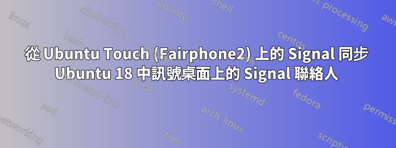 從 Ubuntu Touch (Fairphone2) 上的 Signal 同步 Ubuntu 18 中訊號桌面上的 Signal 聯絡人