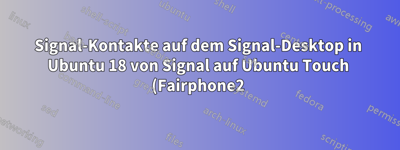 Signal-Kontakte auf dem Signal-Desktop in Ubuntu 18 von Signal auf Ubuntu Touch (Fairphone2) synchronisieren