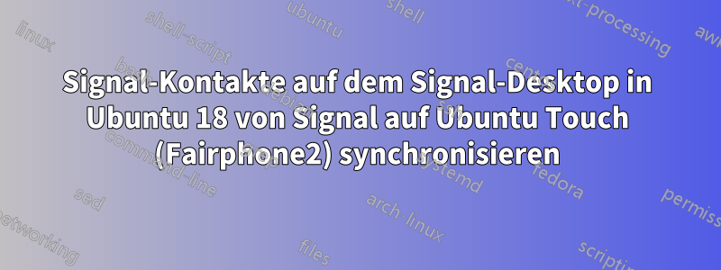 Signal-Kontakte auf dem Signal-Desktop in Ubuntu 18 von Signal auf Ubuntu Touch (Fairphone2) synchronisieren