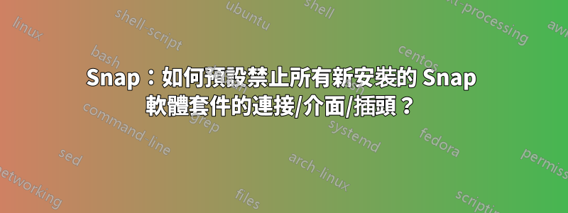 Snap：如何預設禁止所有新安裝的 Snap 軟體套件的連接/介面/插頭？