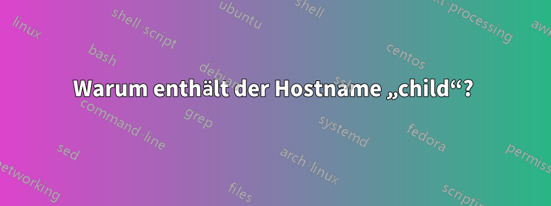 Warum enthält der Hostname „child“?