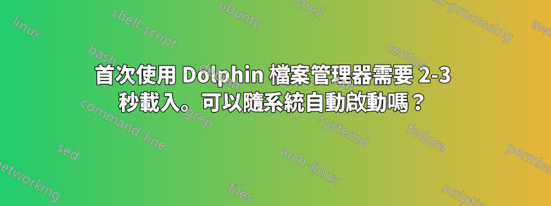 首次使用 Dolphin 檔案管理器需要 2-3 秒載入。可以隨系統自動啟動嗎？