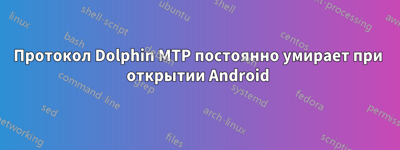 Протокол Dolphin MTP постоянно умирает при открытии Android