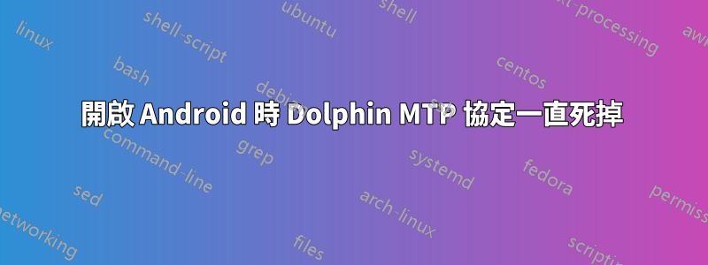 開啟 Android 時 Dolphin MTP 協定一直死掉