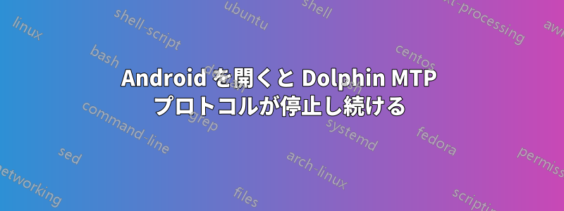 Android を開くと Dolphin MTP プロトコルが停止し続ける