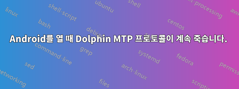 Android를 열 때 Dolphin MTP 프로토콜이 계속 죽습니다.