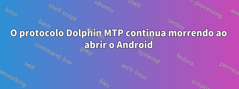 O protocolo Dolphin MTP continua morrendo ao abrir o Android