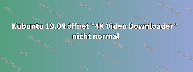 Kubuntu 19.04 öffnet "4K Video Downloader" nicht normal