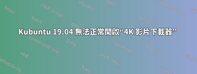 Kubuntu 19.04 無法正常開啟“4K 影片下載器”