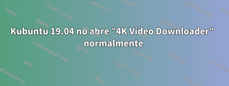 Kubuntu 19.04 no abre "4K Video Downloader" normalmente