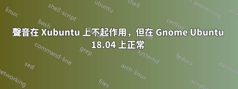 聲音在 Xubuntu 上不起作用，但在 Gnome Ubuntu 18.04 上正常