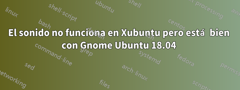 El sonido no funciona en Xubuntu pero está bien con Gnome Ubuntu 18.04