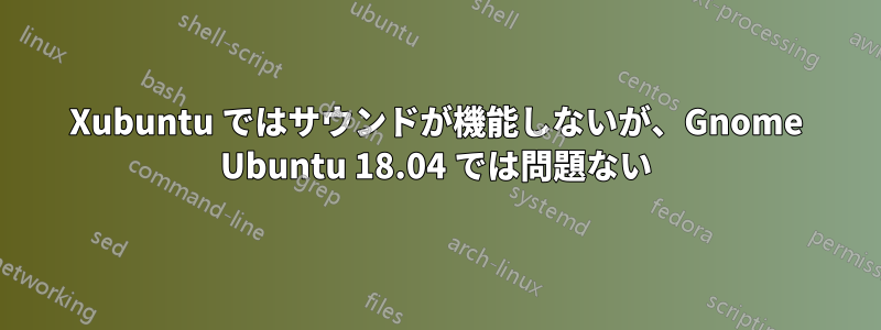 Xubuntu ではサウンドが機能しないが、Gnome Ubuntu 18.04 では問題ない