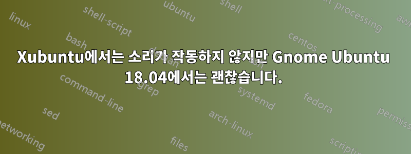 Xubuntu에서는 소리가 작동하지 않지만 Gnome Ubuntu 18.04에서는 괜찮습니다.