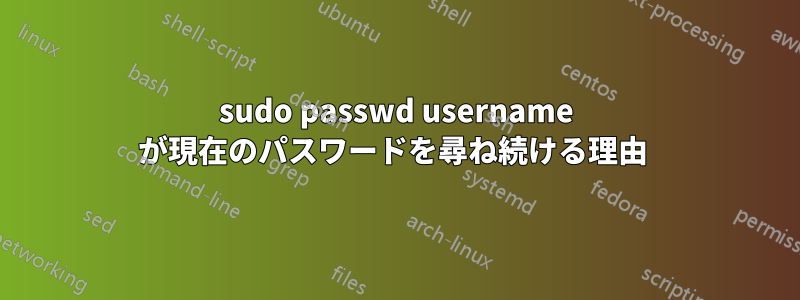 sudo passwd username が現在のパスワードを尋ね続ける理由 