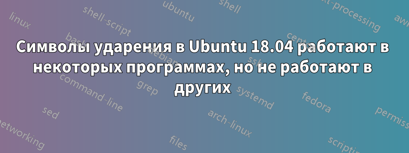 Символы ударения в Ubuntu 18.04 работают в некоторых программах, но не работают в других