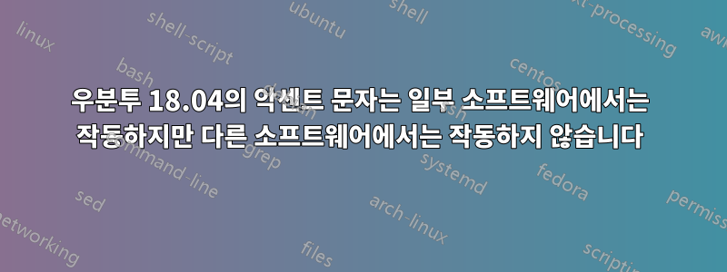 우분투 18.04의 악센트 문자는 일부 소프트웨어에서는 작동하지만 다른 소프트웨어에서는 작동하지 않습니다