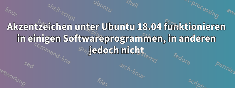 Akzentzeichen unter Ubuntu 18.04 funktionieren in einigen Softwareprogrammen, in anderen jedoch nicht