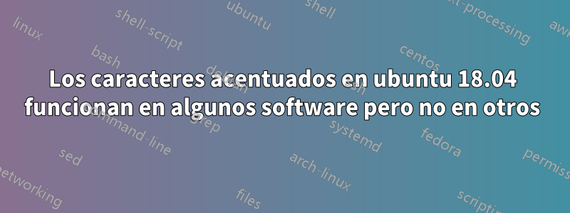 Los caracteres acentuados en ubuntu 18.04 funcionan en algunos software pero no en otros