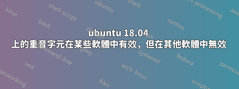 ubuntu 18.04 上的重音字元在某些軟體中有效，但在其他軟體中無效