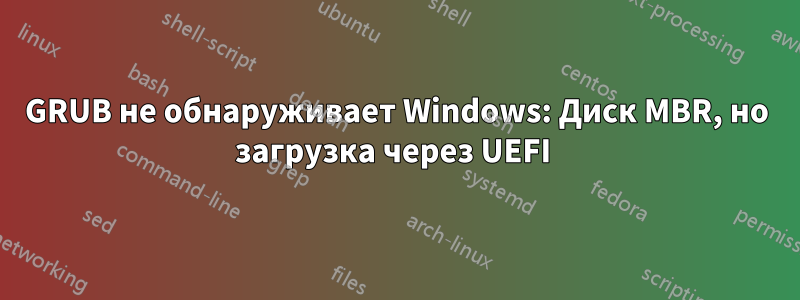 GRUB не обнаруживает Windows: Диск MBR, но загрузка через UEFI 