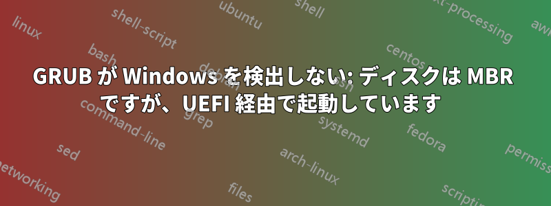 GRUB が Windows を検出しない: ディスクは MBR ですが、UEFI 経由で起動しています 