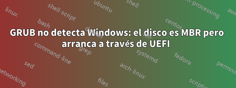 GRUB no detecta Windows: el disco es MBR pero arranca a través de UEFI 