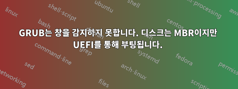 GRUB는 창을 감지하지 못합니다. 디스크는 MBR이지만 UEFI를 통해 부팅됩니다.