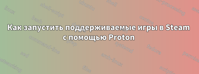 Как запустить поддерживаемые игры в Steam с помощью Proton