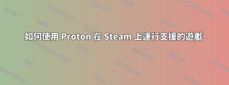 如何使用 Proton 在 Steam 上運行支援的遊戲