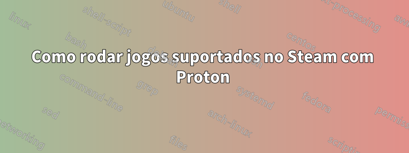 Como rodar jogos suportados no Steam com Proton