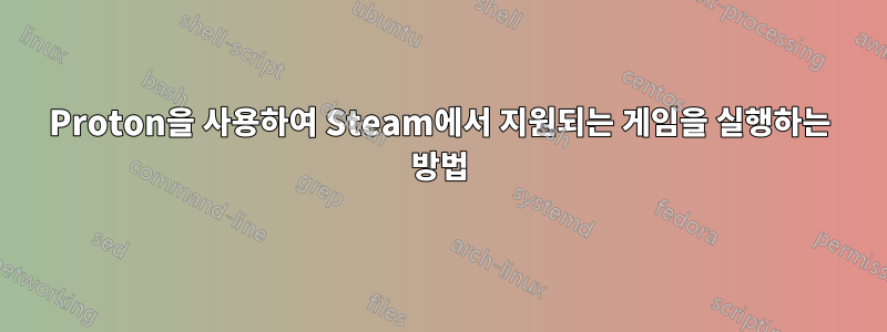 Proton을 사용하여 Steam에서 지원되는 게임을 실행하는 방법