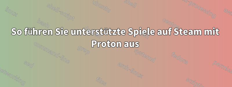 So führen Sie unterstützte Spiele auf Steam mit Proton aus