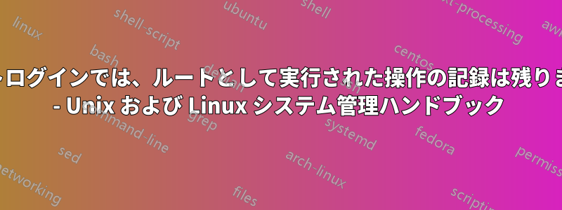 ルートログインでは、ルートとして実行された操作の記録は残りません - Unix および Linux システム管理ハンドブック