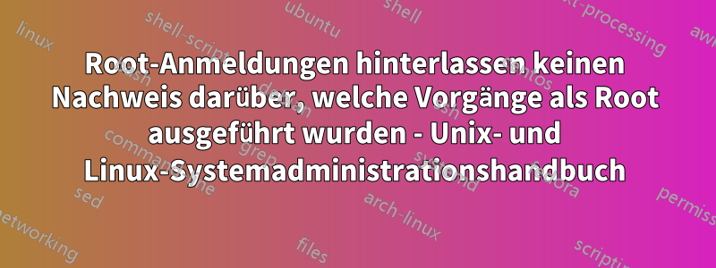 Root-Anmeldungen hinterlassen keinen Nachweis darüber, welche Vorgänge als Root ausgeführt wurden - Unix- und Linux-Systemadministrationshandbuch