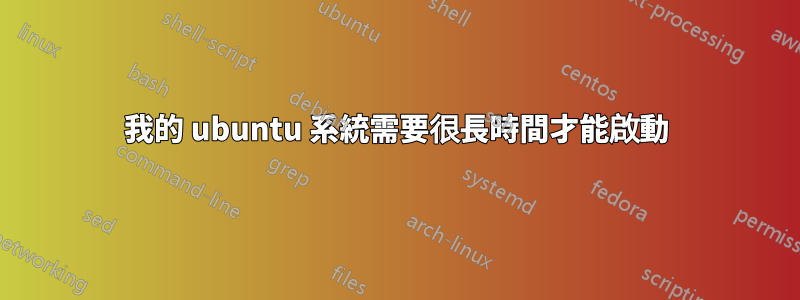 我的 ubuntu 系統需要很長時間才能啟動