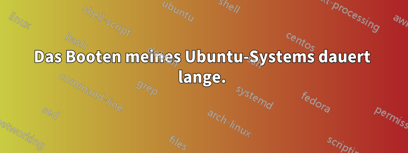 Das Booten meines Ubuntu-Systems dauert lange.