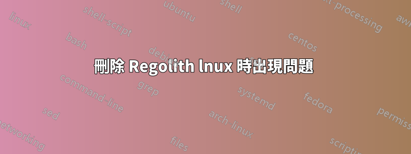 刪除 Regolith lnux 時出現問題