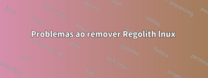 Problemas ao remover Regolith lnux